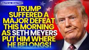 TRUMP SUFFERED A MAJOR DEFEAT THIS MORNING AS SETH MEYERS PUT HIM WHERE HE BELONGS Donald Trump News